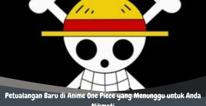 Petualangan Baru di Anime One Piece yang Menunggu untuk Anda Nikmati