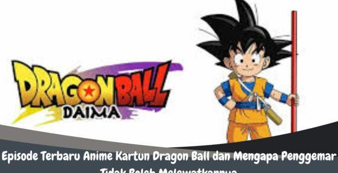 Episode Terbaru Anime Kartun Dragon Ball dan Mengapa Penggemar Tidak Boleh Melewatkannya