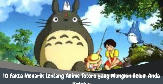 10 Fakta Menarik tentang Anime Totoro yang Mungkin Belum Anda Ketahui